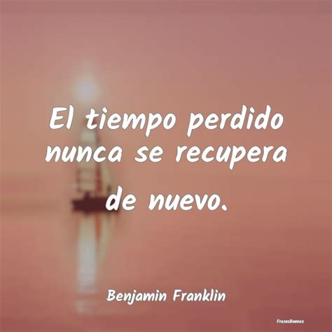 Frases de Benjamín Franklin El tiempo perdido nunca se recupera de n