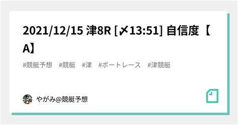 🔥20211215 津🎯8r🔥 〆1351 自信度【a】｜やがみ競艇予想