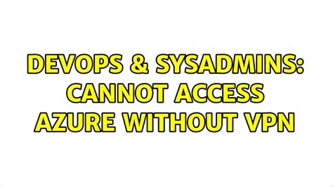 Devops Sysadmins Cannot Access Azure Without Vpn Youtube