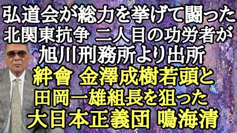 弘道会が総力を挙げて闘った北関東抗争二人目の功労者が旭川刑務所より出所 絆會 金澤成樹若頭と田岡一雄組長を狙った大日本正義団 鳴海清