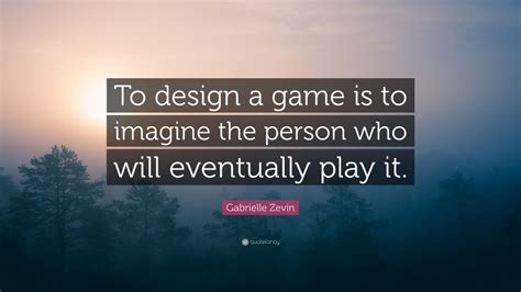 Gabrielle Zevin Quote To Design A Game Is To Imagine The Person Who