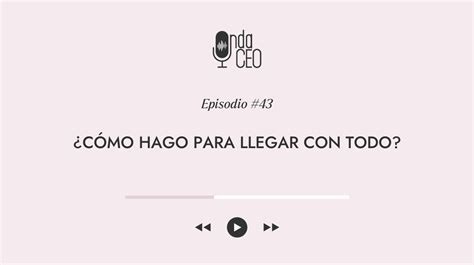 Episodio 43 ¿cómo Hago Para Llegar Con Todo