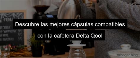 Cafetera Delta Qool Descubre Las Mejores C Psulas Compatibles Mi Hogar