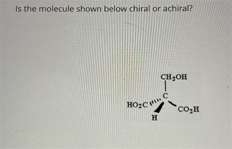 Solved Is The Molecule Shown Below Chiral Or Achiral Ho C H Chegg