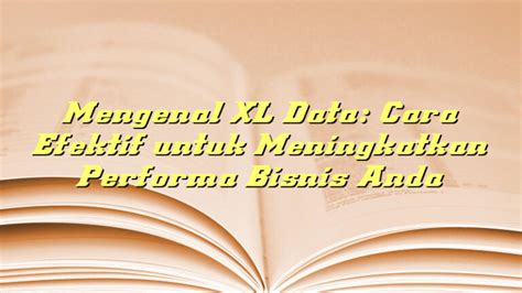 Mengenal Xl Data Cara Efektif Untuk Meningkatkan Performa Bisnis Anda