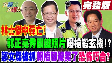 大新聞大爆卦 上】林士傑中彈亡 郭正亮秀關鍵照片曝槍殺玄機 鄭文燦被抓賴樁腳被斃了恐怖巧合完整版 20240708大新聞大爆卦