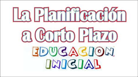 La Planificación A Corto Plazo En Educación Inicial Maestras De Inicial