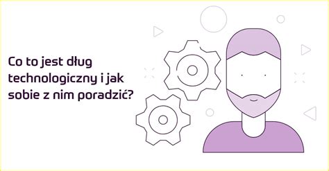 Co to jest dług technologiczny i jak sobie z nim poradzić