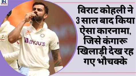 Ind Vs Aus विराट कोहली ने 3 साल बाद किया ऐसा कारनामा जिसे कंगारू खिलाड़ी देख रह गए भौचक्के