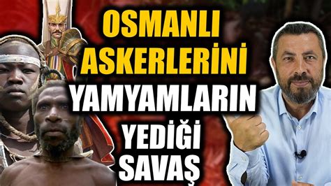 OSMANLININ YAMYAMLARA YENİLDİĞİ SAVAŞ Ahmet Anapalı YouTube