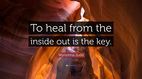 Wynonna Judd Quote: “To heal from the inside out is the key.”