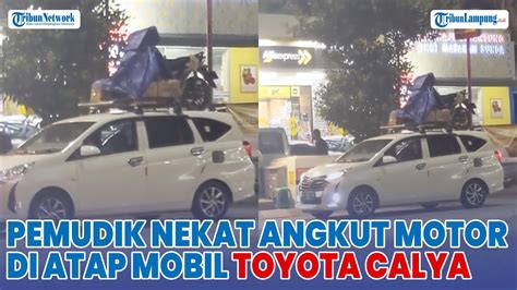 Aksi Nekat Pemudik Angkut Sepeda Motor Di Atap Mobil Toyota Calya