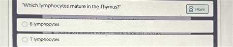 Which Lymphocytes Mature In The Thymus 1 Chegg