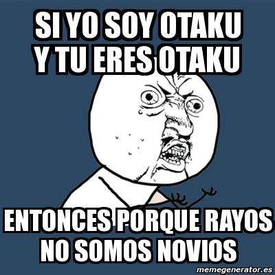 Meme Y U No Si Yo Soy Otaku Y Tu Eres Otaku Entonces Porque Rayos No