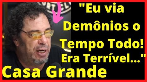 Casa Grande Eu Via Demônios o Tempo Todo YouTube