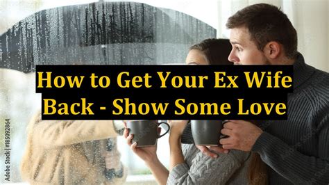 How To Get Your Ex Wife Back Show Some Love Youtube