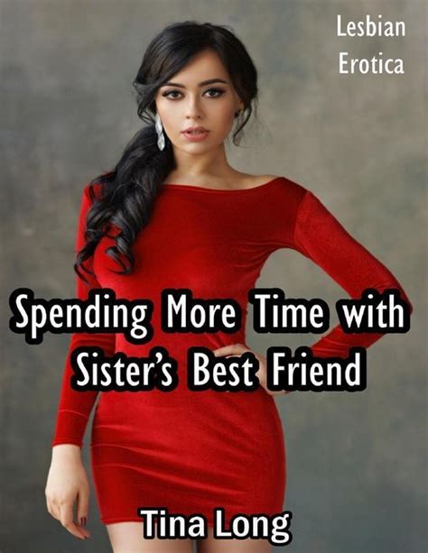 Spending More Time With Sisters Best Friend Lesbian Erotica Ebook Tina Long