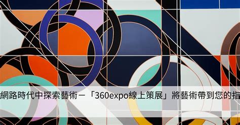 在網路時代中探索藝術－「360expo線上策展」將藝術帶到您的指尖 Smart健康生活資訊站