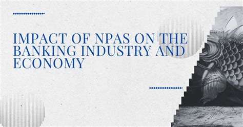 Impact Of Non Performing Assets Npas On The Banking Industry And