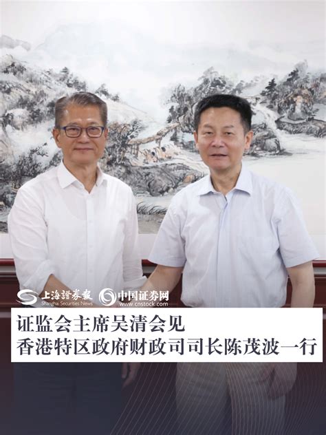 证监会主席吴清会见香港特区政府财政司司长陈茂波一行 上海证券报·中国证券网