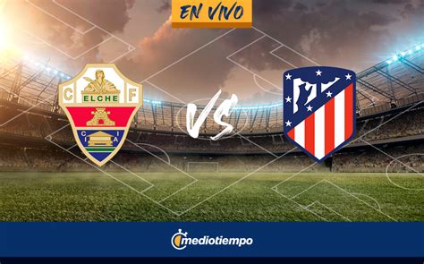 Elche vs Atlético de Madrid EN VIVO Transmisión online LaLiga