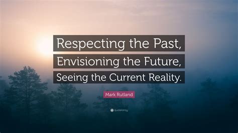 Mark Rutland Quote Respecting The Past Envisioning The Future