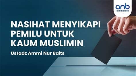 Nasihat Menyikapi Pemilu Untuk Kaum Muslimin Ustadz Ammi Nur Baits