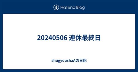 20240506 連休最終日 Shugyoushaaの日記