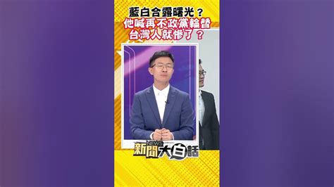 藍白合露曙光？他喊再不政黨輪替台灣人就慘了？ Shorts Youtube