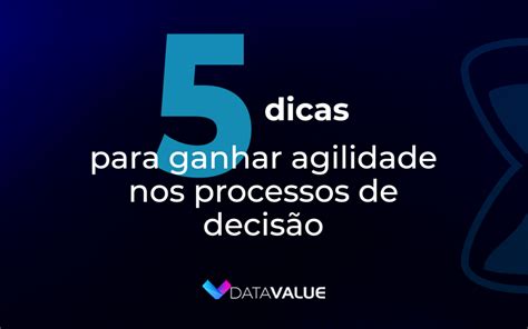 5 dicas para ganhar agilidade nos processos de decisão Data Value