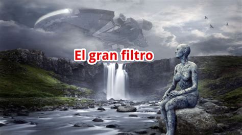 El Gran Filtro la inquietante teoría que podría explicar nuestra