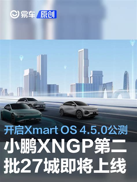 小鹏xngp第二批27座城市即将上线 Xmart Os 4 5 0开启公测 汽车产经网