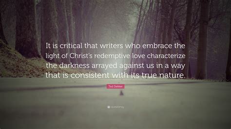 Ted Dekker Quote It Is Critical That Writers Who Embrace The Light Of