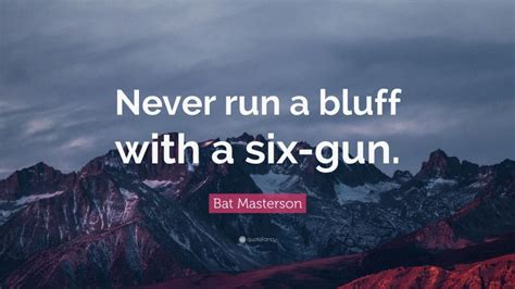 Bat Masterson Quote: “Never run a bluff with a six-gun.”