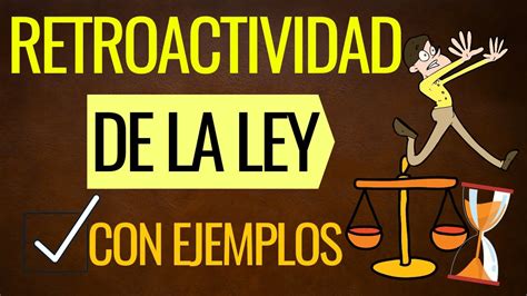 La Retroactividad De La Ley Con Ejemplos Todo Lo Que Debes Saber