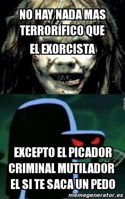 Meme Personalizado No Hay Nada Mas Terror Fico Que El Exorcista