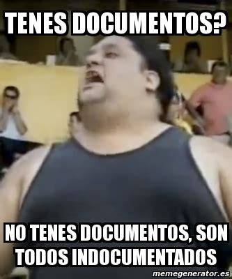 Meme Personalizado Tenes Documentos No Tenes Documentos Son Todos