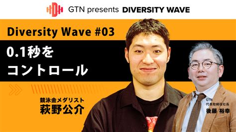 Gtn Presents Diversity Wave 03【ゲスト：萩野公介】 Gtn Wow｜日本の力になる人の力になる