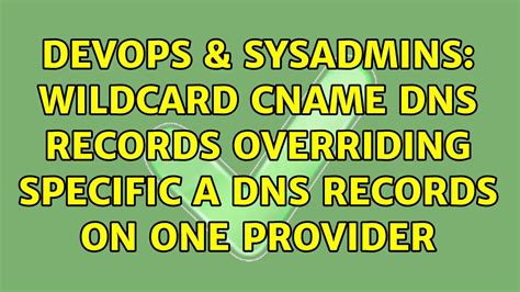 DevOps SysAdmins Wildcard CNAME DNS Records Overriding Specific A