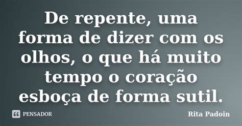 De Repente Uma Forma De Dizer Os Rita Padoin Pensador