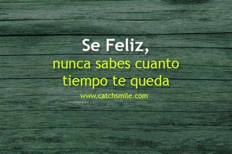 Se Feliz Nunca Sabes Cuanto Tiempo Te Queda Catch Smile