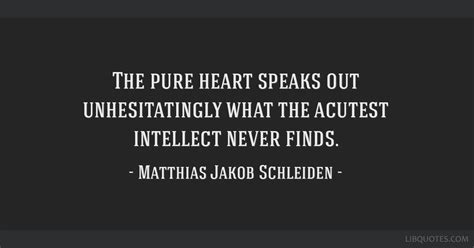 The pure heart speaks out unhesitatingly what the acutest...