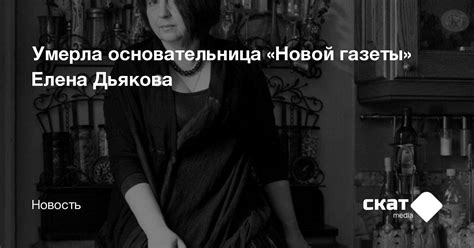 Умерла основательница «Новой газеты» Елена Дьякова - Скат media