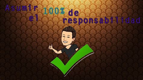 Asumir El 100 De Responsabilidad YouTube