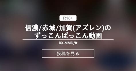 【mmd】 信濃赤城加賀アズレンのずっこんばっこん動画 Rx Mmdft Rex Xの投稿｜ファンティア Fantia