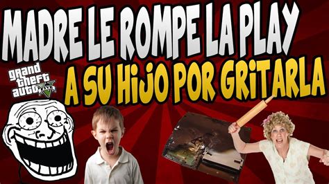 MADRE LE ROMPE LA PLAY A SU HIJO HIJO LOCO GRITA QUE ES GAY TROLLEANDO EN GTA V YouTube
