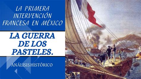 Guerra De Los Pasteles Primera Intervenci N Francesa En Mexico