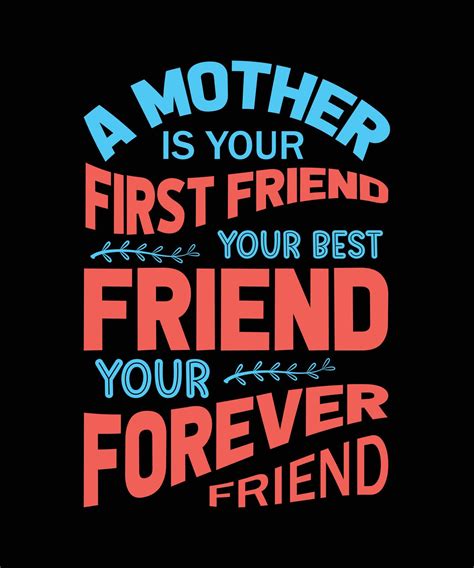 A Mother Is Your First Friend Your Best Friend Your Forever Friend T