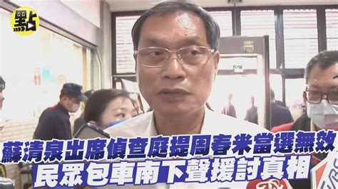 提周春米當選無效 蘇清泉親自出席偵查庭 民眾包車南下聲援討真相 Ctideepthroat Youtube