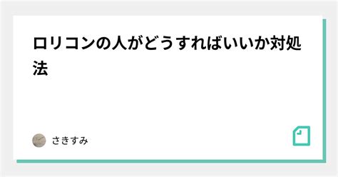 ロリコンの人がどうすればいいか対処法｜Сakisumi